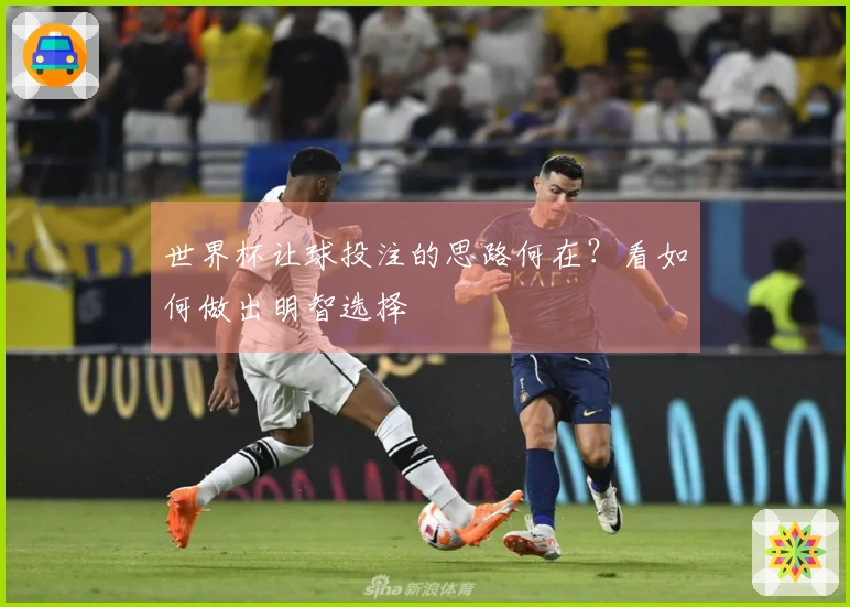 世界杯让球投注的思路何在？看如何做出明智选择