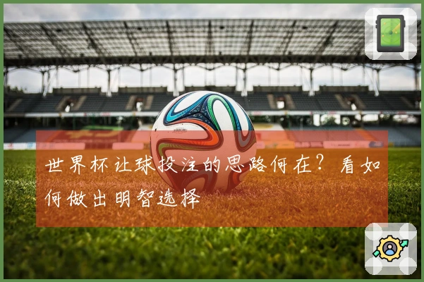 世界杯让球投注的思路何在？看如何做出明智选择