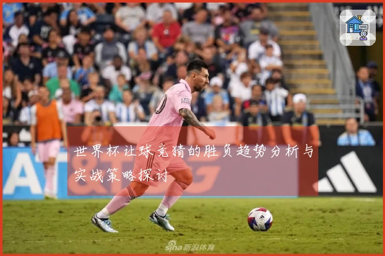 世界杯让球竞猜的胜负趋势分析与实战策略探讨