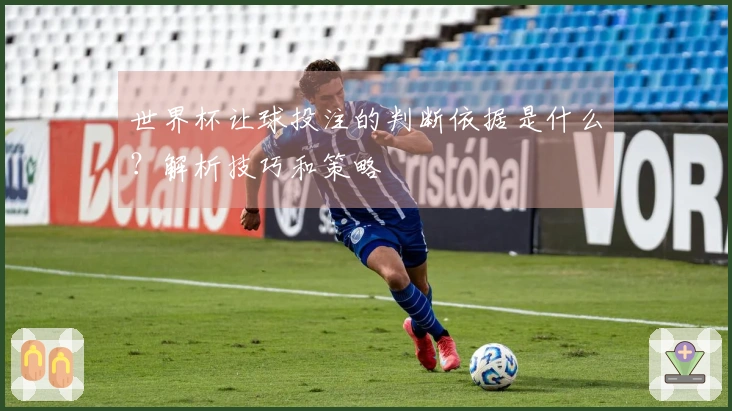 世界杯让球投注的判断依据是什么？解析技巧和策略
