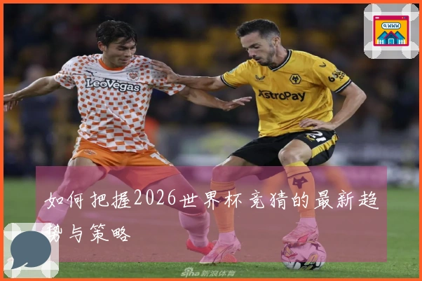 如何把握2026世界杯竞猜的最新趋势与策略