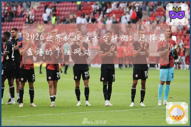 2026世界杯投注平台评测：选择最靠谱的下注网站