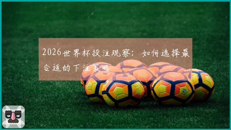 2026世界杯投注观察：如何选择最合适的下注策略