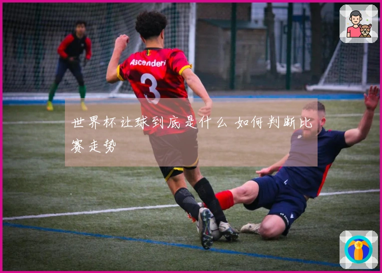 世界杯让球到底是什么 如何判断比赛走势