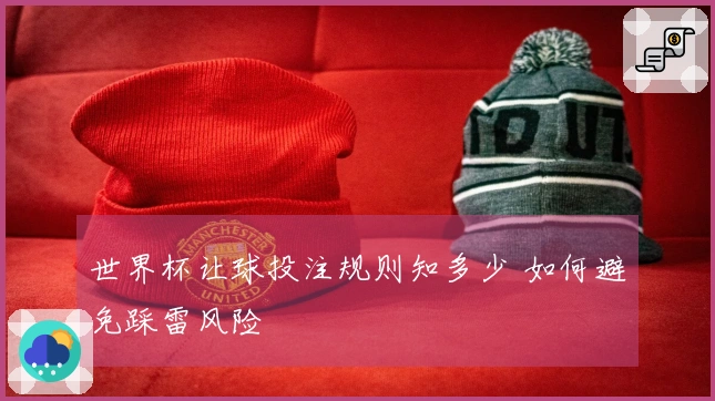 世界杯让球投注规则知多少 如何避免踩雷风险