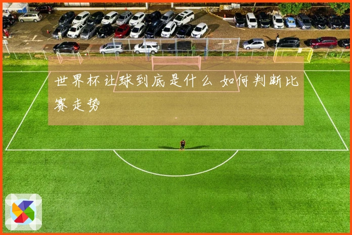 世界杯让球到底是什么 如何判断比赛走势